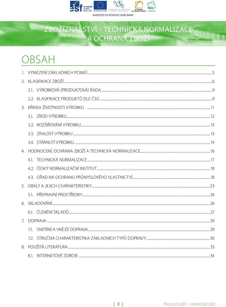 ..18 4.3. ÚŘAD NA OCHRANU PRŮMYSLOVÉHO VLASTNICTVÍ...18 5. OBALY A JEJICH CHARAKTERISTIKY... 23 5.1. PŘEPRAVNÍ PROSTŘEDKY...24 6. SKLADOVÁNÍ... 26 6.1. ČLENĚNÍ SKLADŮ... 27 7. DOPRAVA.