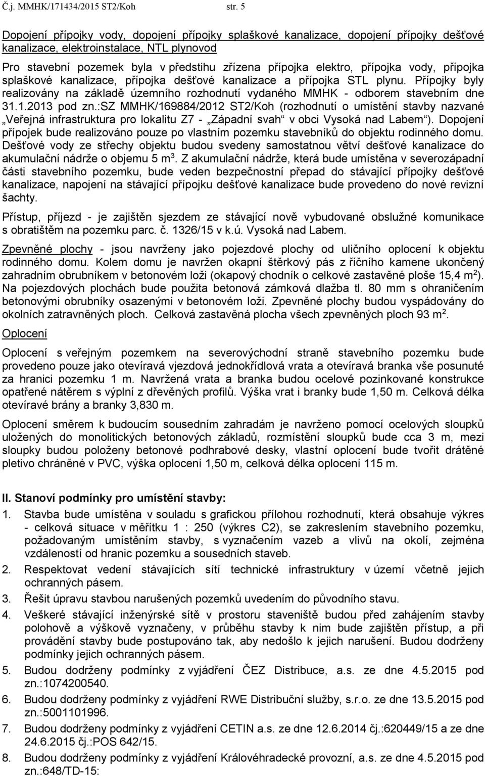 přípojka vody, přípojka splaškové kanalizace, přípojka dešťové kanalizace a přípojka STL plynu. Přípojky byly realizovány na základě územního rozhodnutí vydaného MMHK - odborem stavebním dne 31.