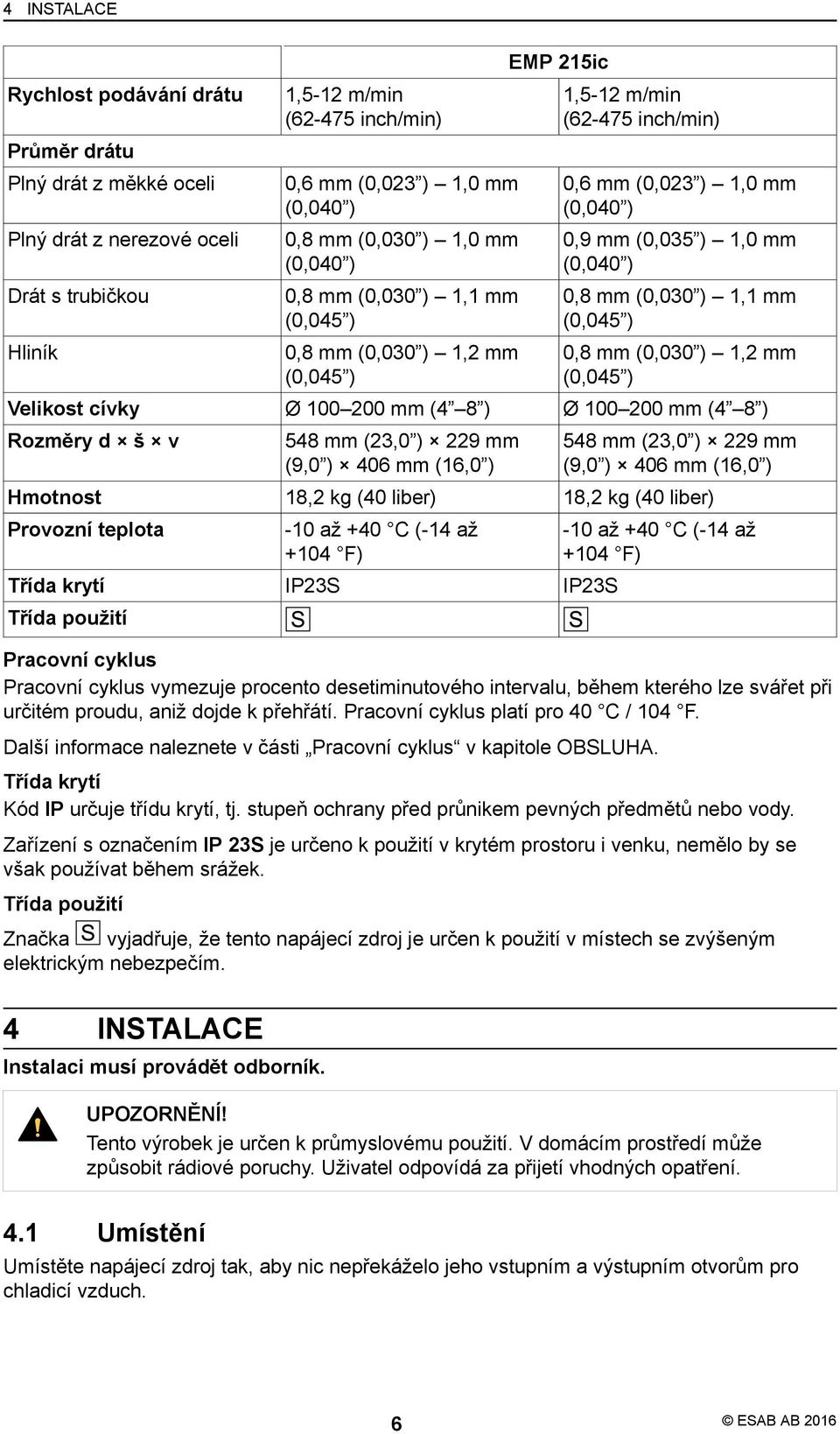 mm (0,030 ) 1,1 mm (0,045 ) 0,8 mm (0,030 ) 1,2 mm (0,045 ) Velikost cívky Ø 100 200 mm (4 8 ) Ø 100 200 mm (4 8 ) Rozměry d š v 548 mm (23,0 ) 229 mm (9,0 ) 406 mm (16,0 ) 548 mm (23,0 ) 229 mm (9,0