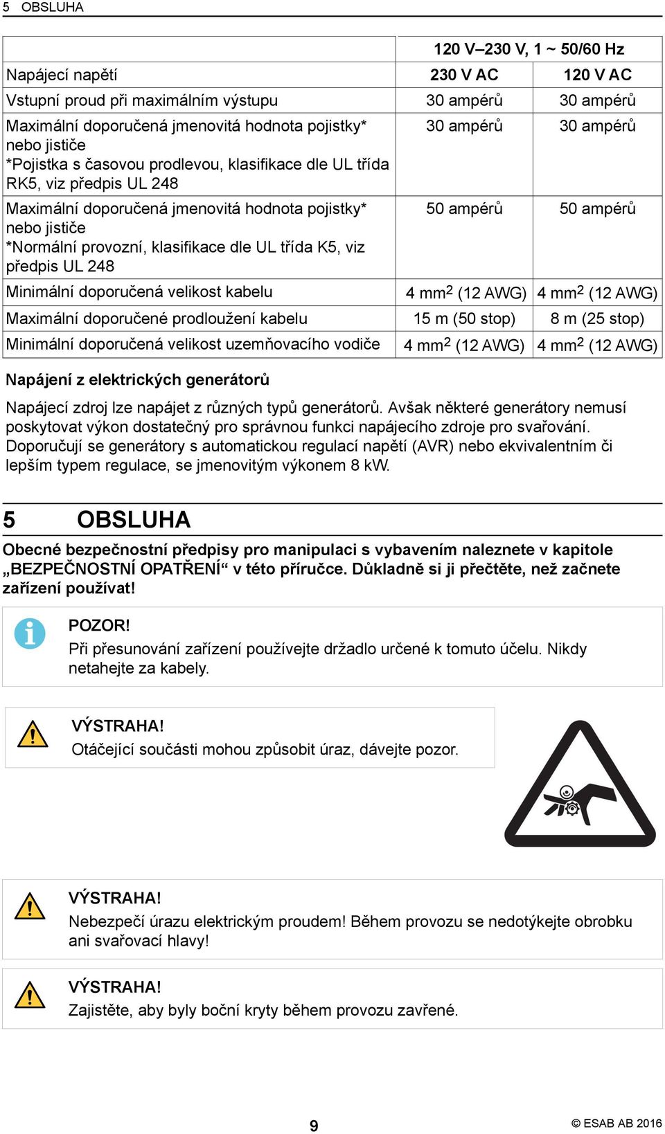 30 ampérů 30 ampérů 50 ampérů 50 ampérů Minimální doporučená velikost kabelu 4 mm 2 (12 AWG) 4 mm 2 (12 AWG) Maximální doporučené prodloužení kabelu 15 m (50 stop) 8 m (25 stop) Minimální doporučená