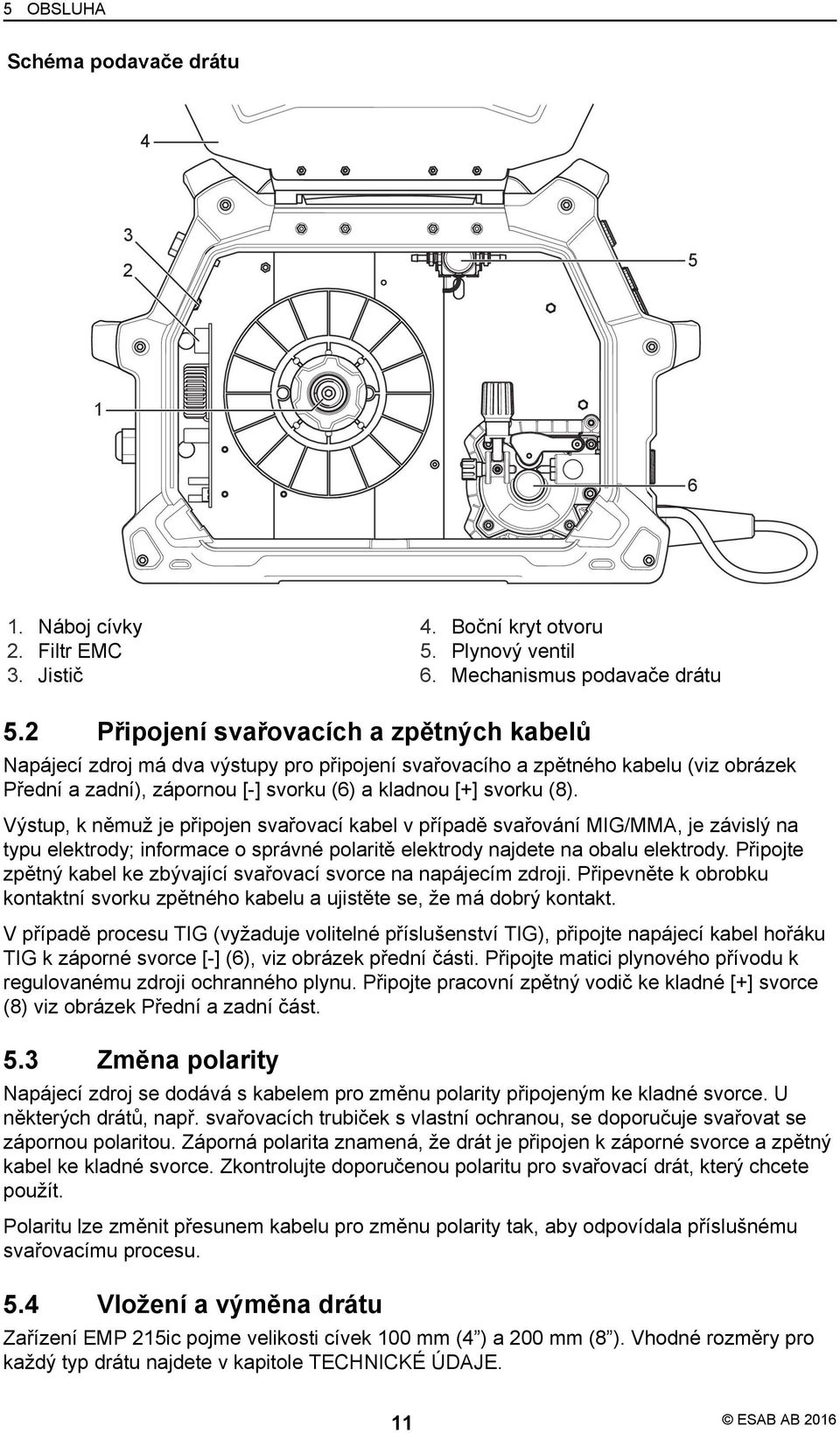 Výstup, k němuž je připojen svařovací kabel v případě svařování MIG/MMA, je závislý na typu elektrody; informace o správné polaritě elektrody najdete na obalu elektrody.