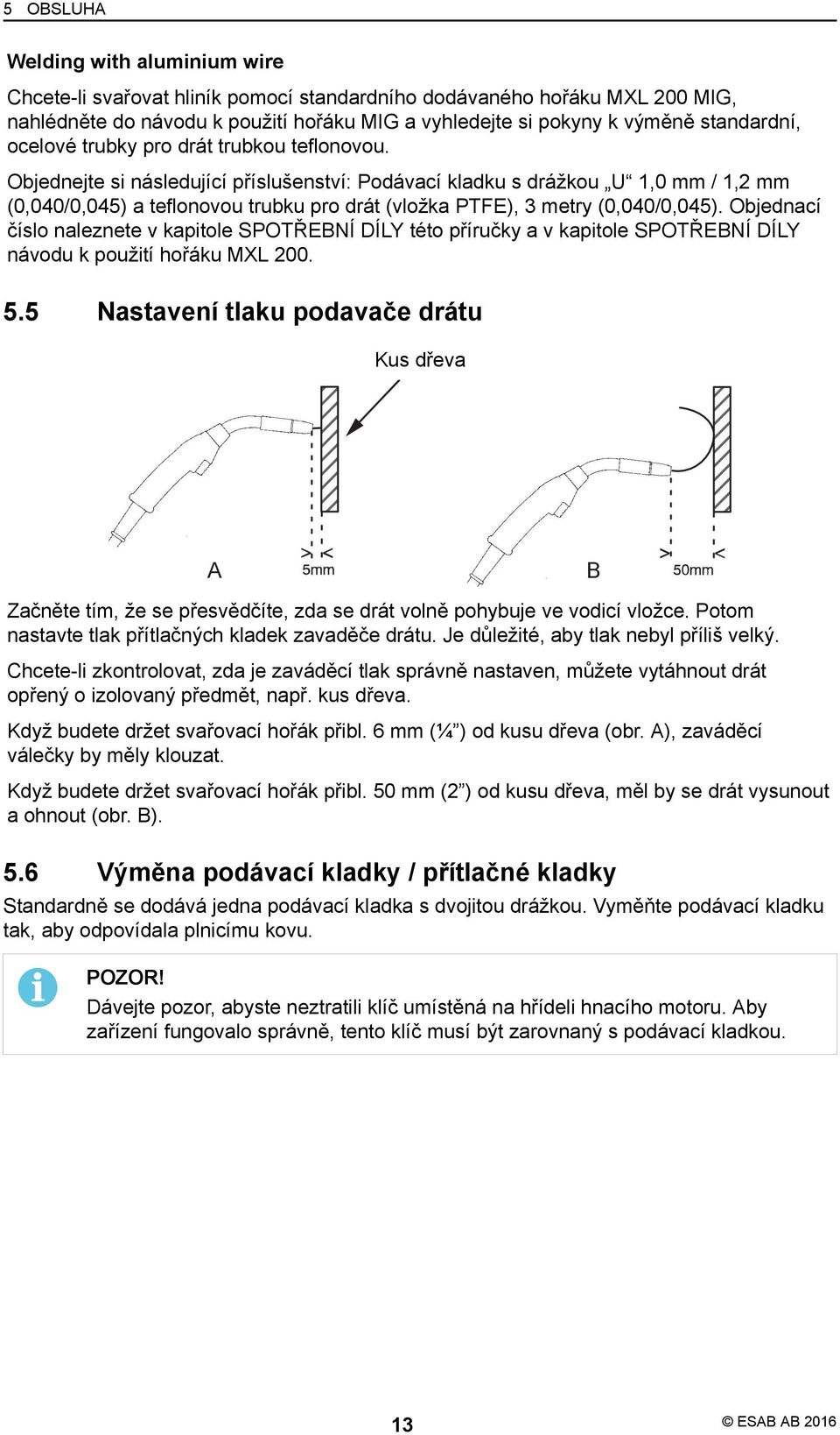 Objednejte si následující příslušenství: Podávací kladku s drážkou U 1,0 mm / 1,2 mm (0,040/0,045) a teflonovou trubku pro drát (vložka PTFE), 3 metry (0,040/0,045).