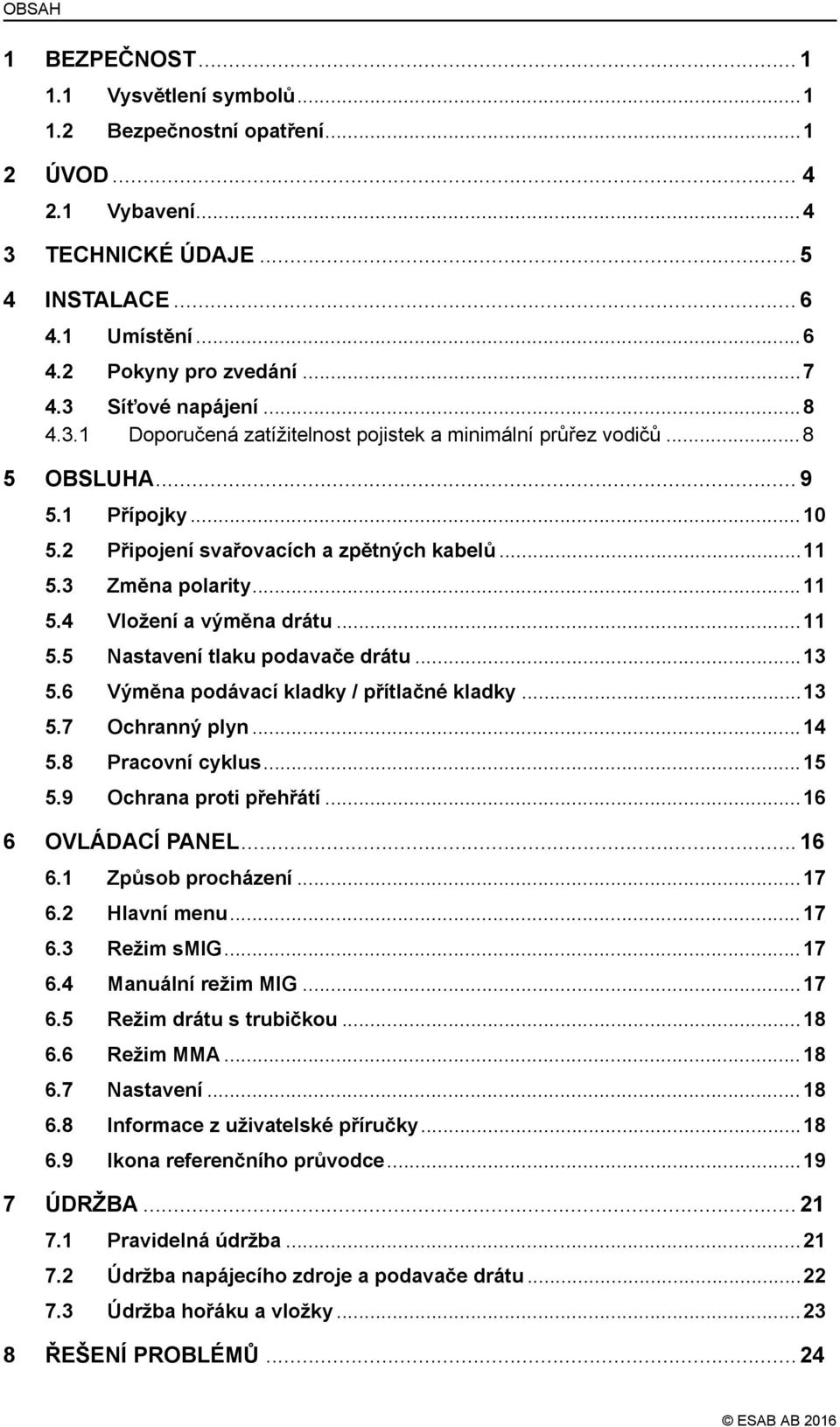 3 Změna polarity...11 5.4 Vložení a výměna drátu...11 5.5 Nastavení tlaku podavače drátu...13 5.6 Výměna podávací kladky / přítlačné kladky...13 5.7 Ochranný plyn...14 5.8 Pracovní cyklus...15 5.