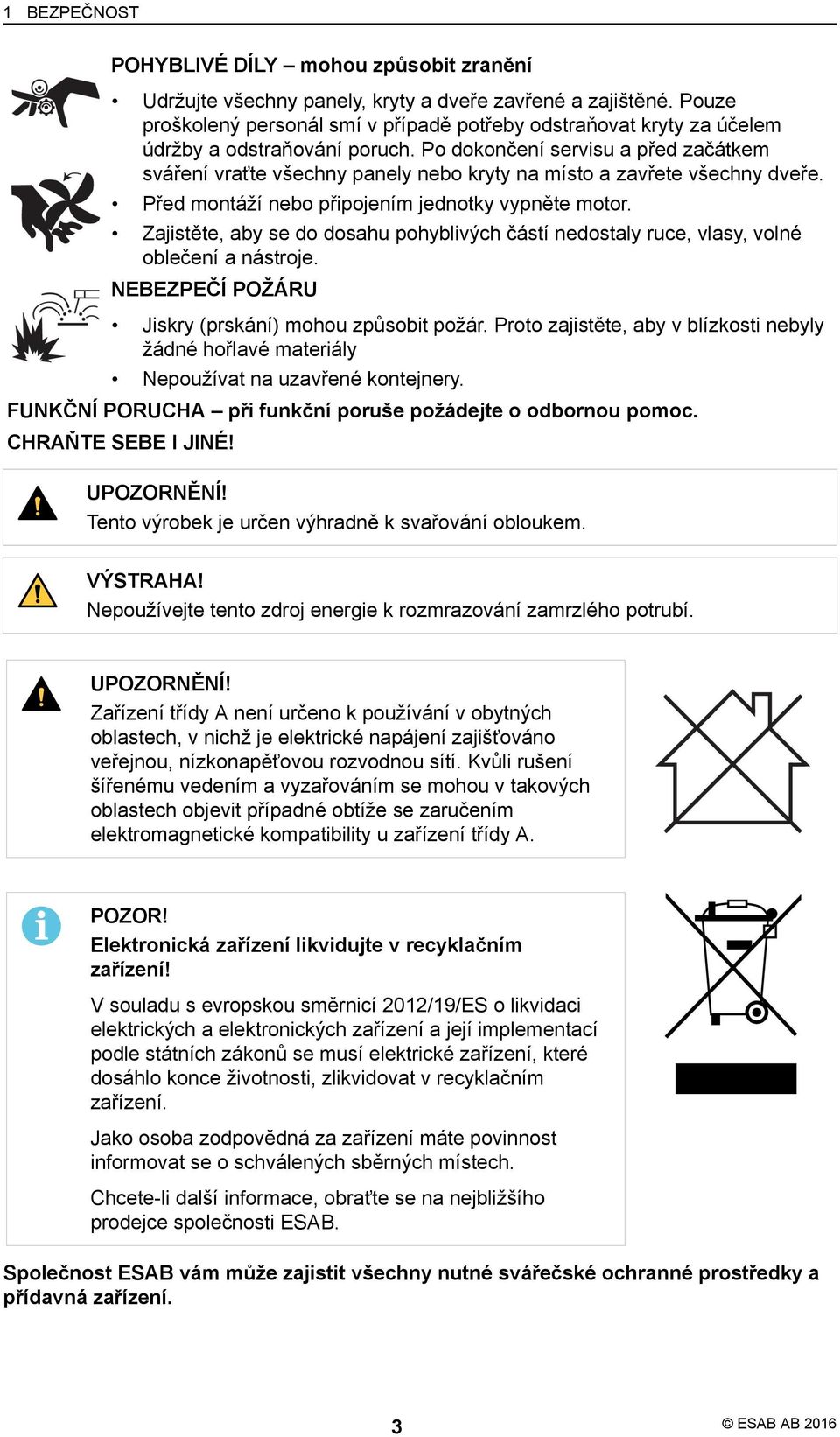 Po dokončení servisu a před začátkem sváření vraťte všechny panely nebo kryty na místo a zavřete všechny dveře. Před montáží nebo připojením jednotky vypněte motor.