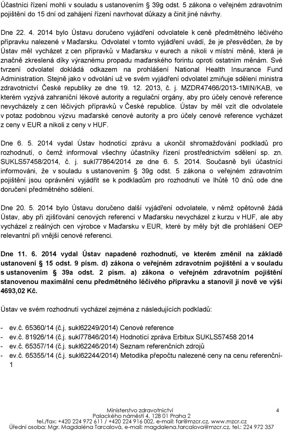 Odvolatel v tomto vyjádření uvádí, že je přesvědčen, že by Ústav měl vycházet z cen přípravků v Maďarsku v eurech a nikoli v místní měně, která je značně zkreslená díky výraznému propadu maďarského
