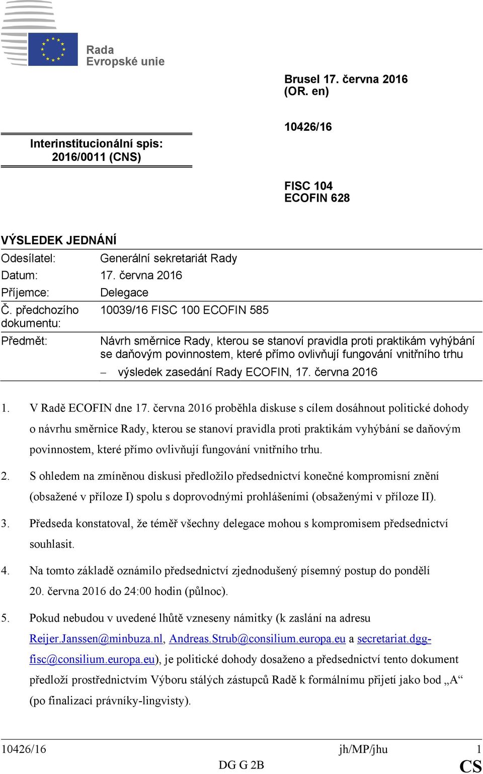 předchozího dokumentu: Předmět: Delegace 10039/16 FISC 100 ECOFIN 585 Návrh směrnice Rady, kterou se stanoví pravidla proti praktikám vyhýbání se daňovým povinnostem, které přímo ovlivňují fungování