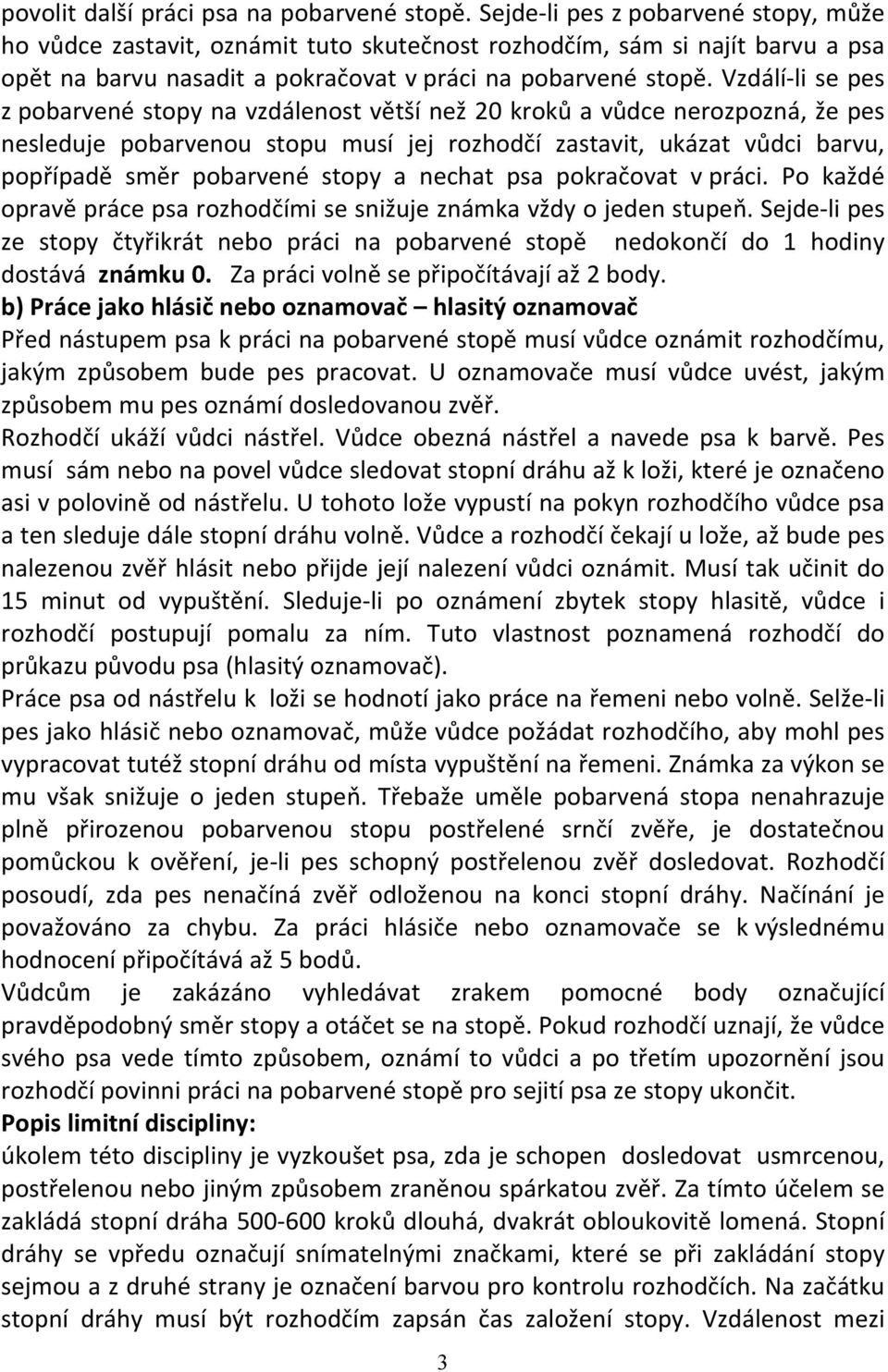 Vzdálí li se pes z pobarvené stopy na vzdálenost větší než 20 kroků a vůdce nerozpozná, že pes nesleduje pobarvenou stopu musí jej rozhodčí zastavit, ukázat vůdci barvu, popřípadě směr pobarvené