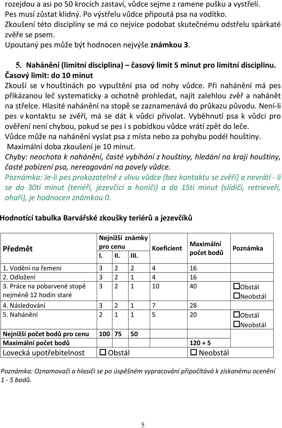 Nahánění (limitní disciplina) časový limit 5 minut pro limitní disciplinu. Časový limit: do 10 minut Zkouší se v houštinách po vypuštění psa od nohy vůdce.