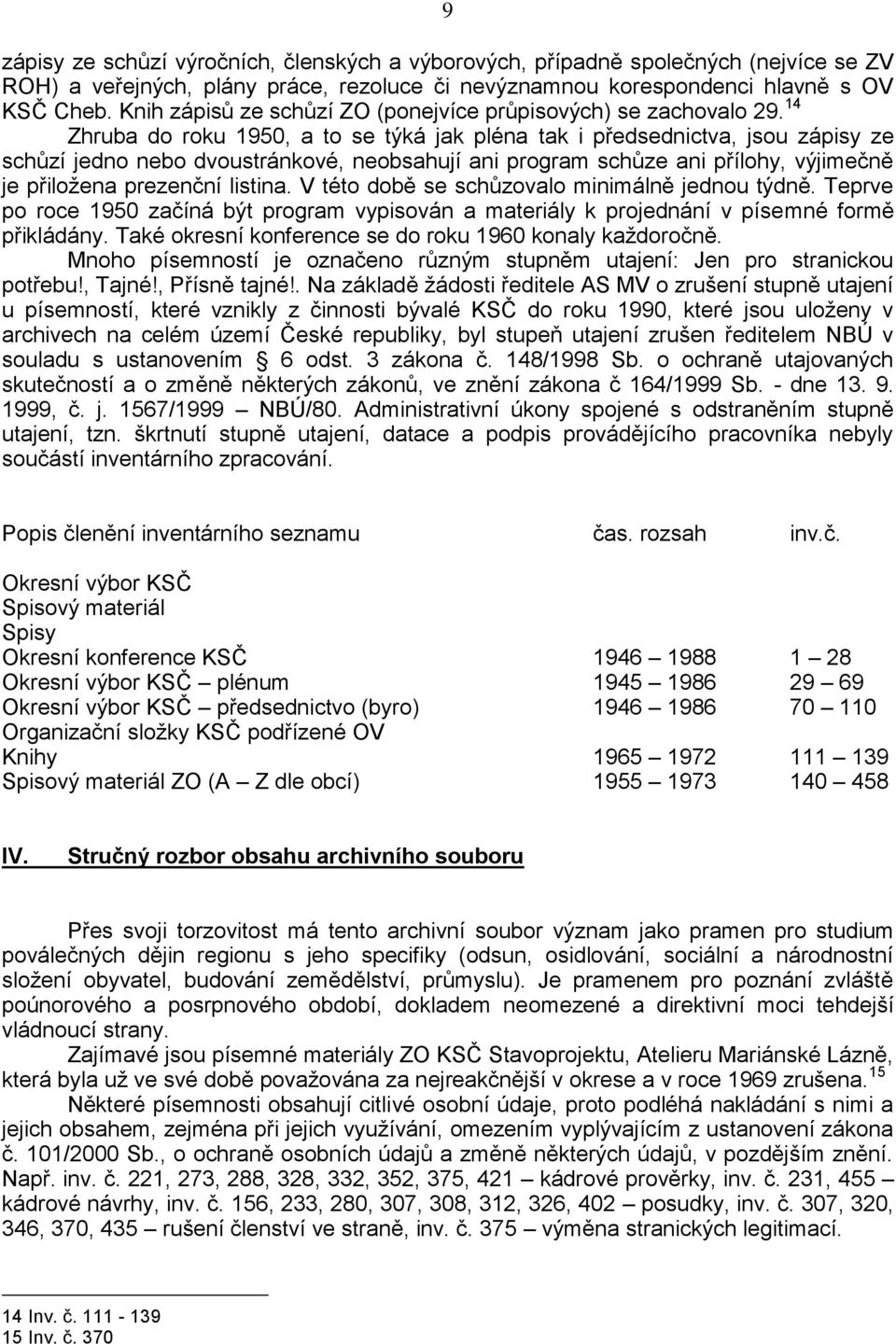 14 Zhruba do roku 1950, a to se týká jak pléna tak i předsednictva, jsou zápisy ze schůzí jedno nebo dvoustránkové, neobsahují ani program schůze ani přílohy, výjimečně je přiloţena prezenční listina.