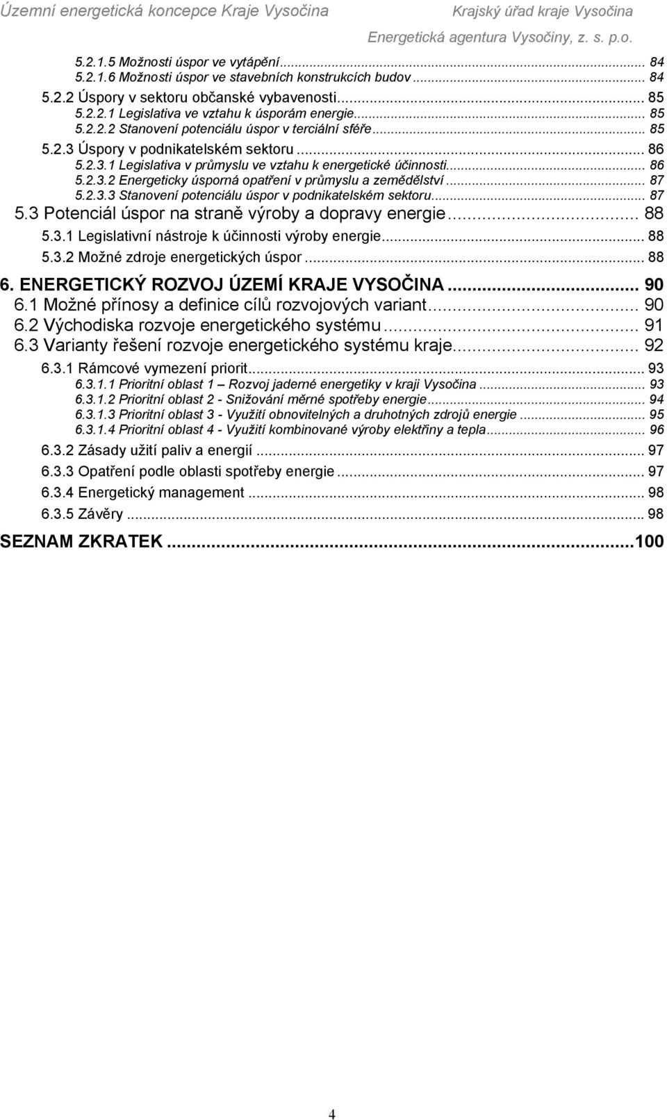 .. 87 5.2.3.3 Stanovení potenciálu úspor v podnikatelském sektoru... 87 5.3 Potenciál úspor na straně výroby a dopravy energie... 88 5.3.1 Legislativní nástroje k účinnosti výroby energie... 88 5.3.2 Možné zdroje energetických úspor.