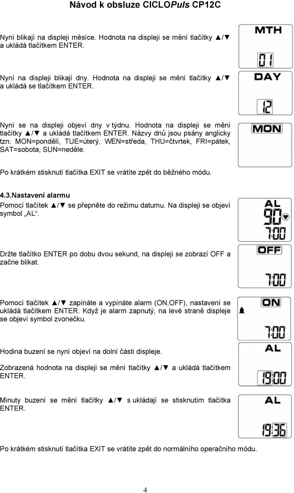 Názvy dnů jsou psány anglicky tzn: MON=pondělí, TUE=úterý, WEN=středa, THU=čtvrtek, FRI=pátek, SAT=sobota, SUN=neděle. Po krátkém stisknutí tlačítka EXIT se vrátíte zpět do běžného módu. 4.3.