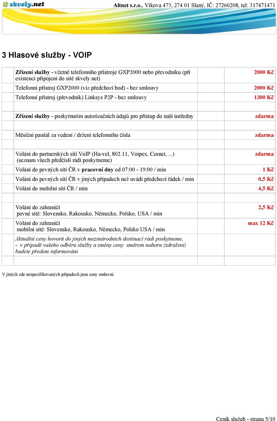 přístup do naší ústředny Měsíční paušál za vedení / držení telefonního čísla Volání do partnerských sítí VoIP (Ha-vel, 802.11, Voipex, Cesnet,.