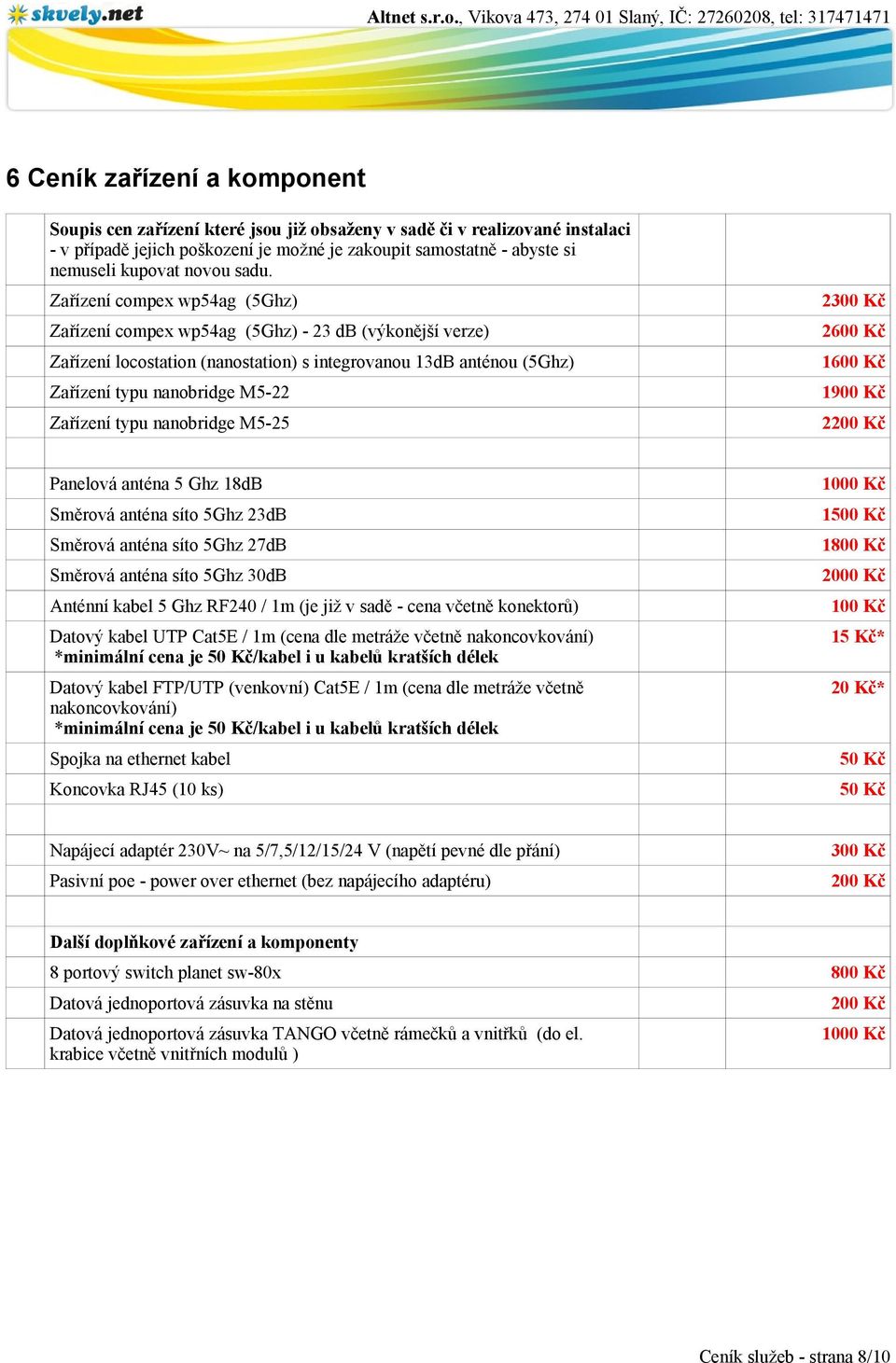 Zařízení compex wp54ag (5Ghz) Zařízení compex wp54ag (5Ghz) - 23 db (výkonější verze) Zařízení locostation (nanostation) s integrovanou 13dB anténou (5Ghz) Zařízení typu nanobridge M5-22 Zařízení