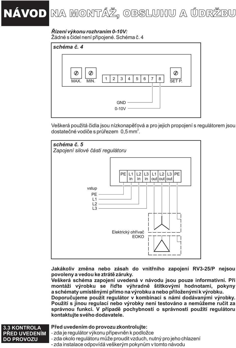 5 Zapojení silové èásti regulátoru PE L1 in L2 in L3 in L1 out L2 out L3 PE out vstup PE L1 L2 L3 Elektrický ohøívaè EOKO Jakákoliv zmìna nebo zásah do vnitøního zapojení RV3-25/P nejsou povoleny a