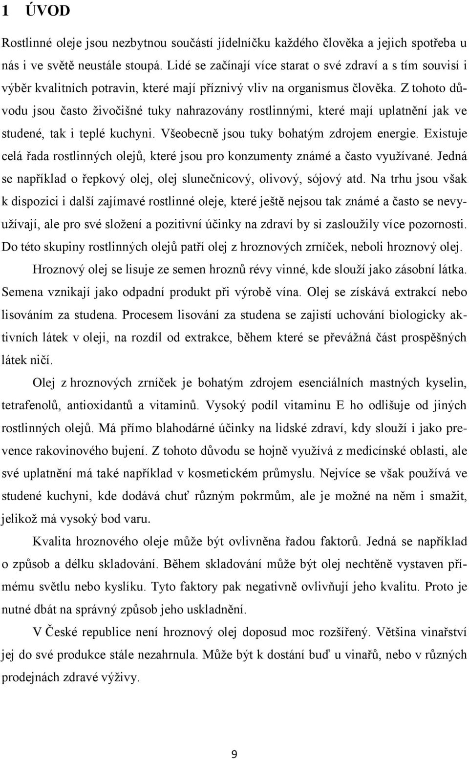 Z tohoto důvodu jsou často živočišné tuky nahrazovány rostlinnými, které mají uplatnění jak ve studené, tak i teplé kuchyni. Všeobecně jsou tuky bohatým zdrojem energie.