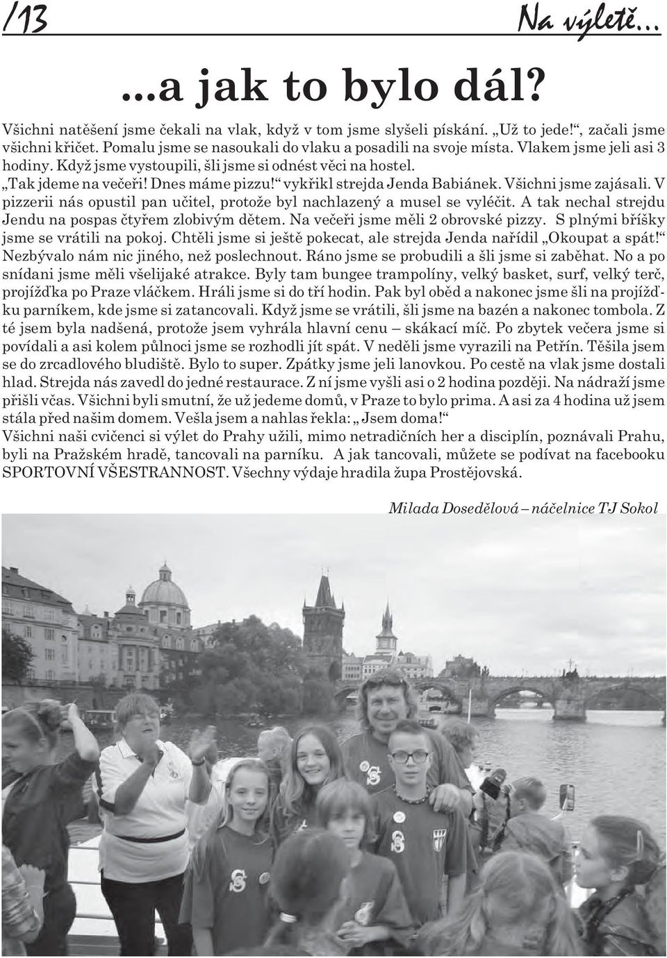 vykøikl strejda Jenda Babiánek. Všichni jsme zajásali. V pizzerii nás opustil pan uèitel, protože byl nachlazený a musel se vyléèit. A tak nechal strejdu Jendu na pospas ètyøem zlobivým dìtem.