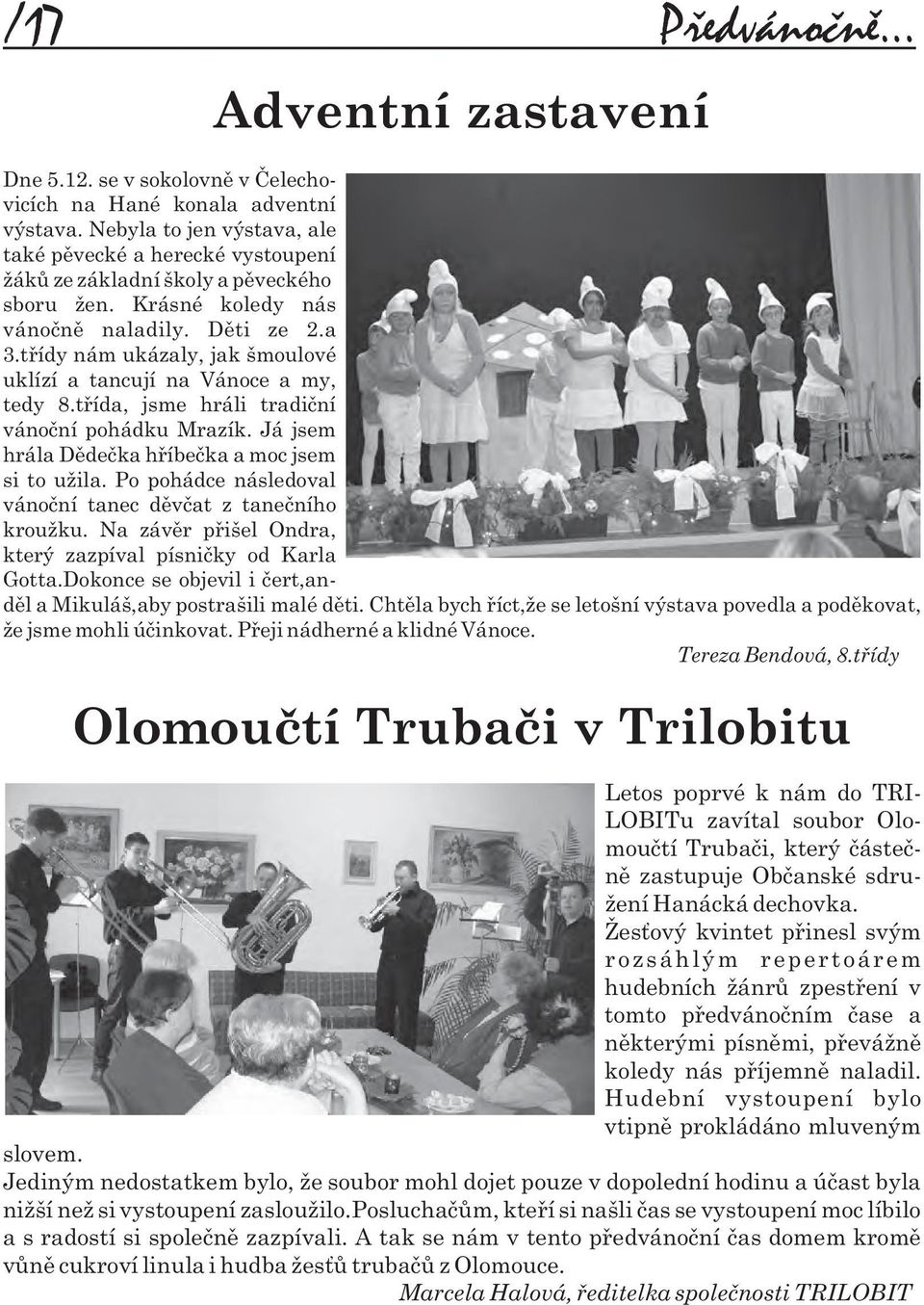tøídy nám ukázaly, jak šmoulové uklízí a tancují na Vánoce a my, tedy 8.tøída, jsme hráli tradièní vánoèní pohádku Mrazík. Já jsem hrála Dìdeèka høíbeèka a moc jsem si to užila.