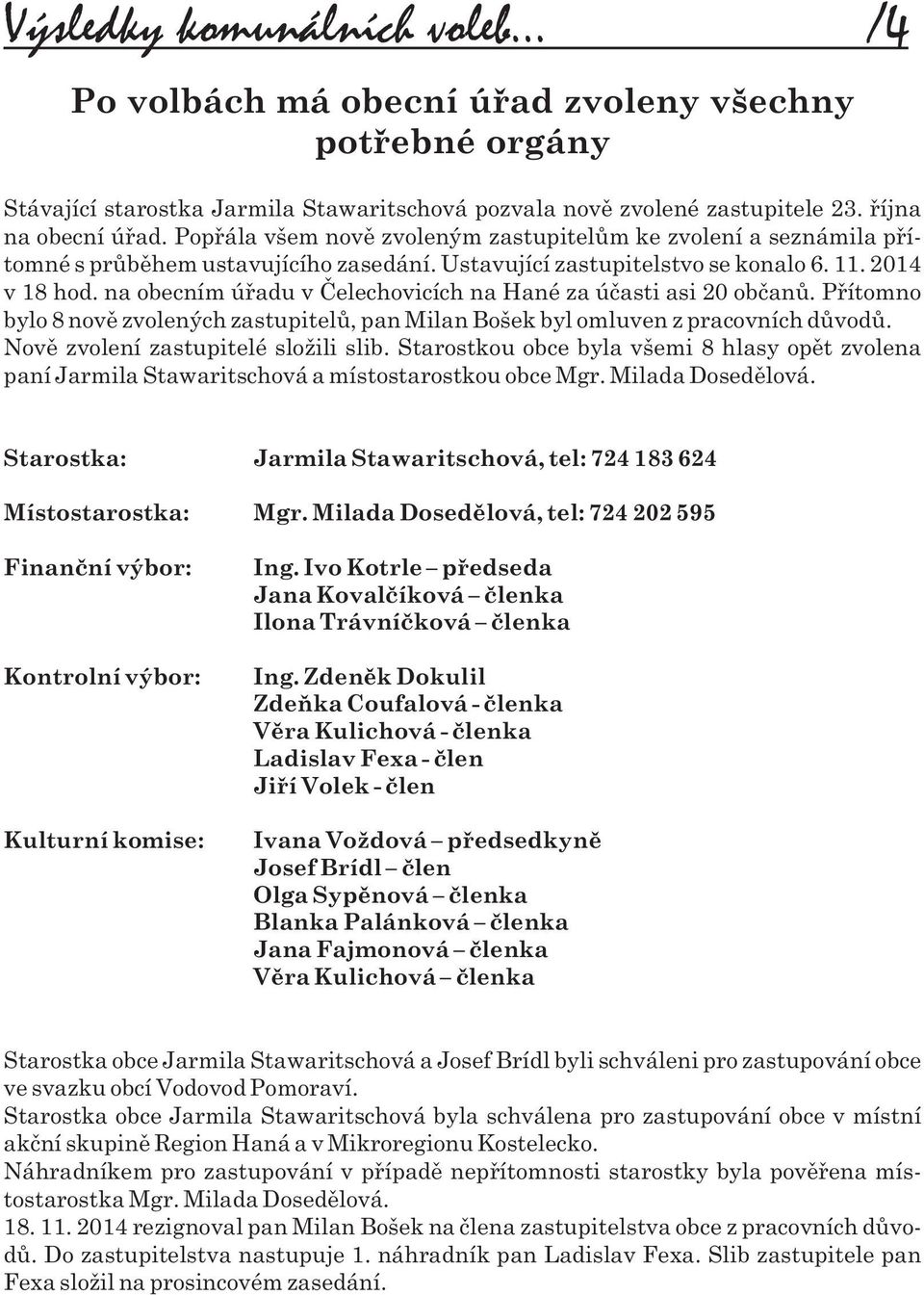 na obecním úøadu v Èelechovicích na Hané za úèasti asi 20 obèanù. Pøítomno bylo 8 novì zvolených zastupitelù, pan Milan Bošek byl omluven z pracovních dùvodù. Novì zvolení zastupitelé složili slib.