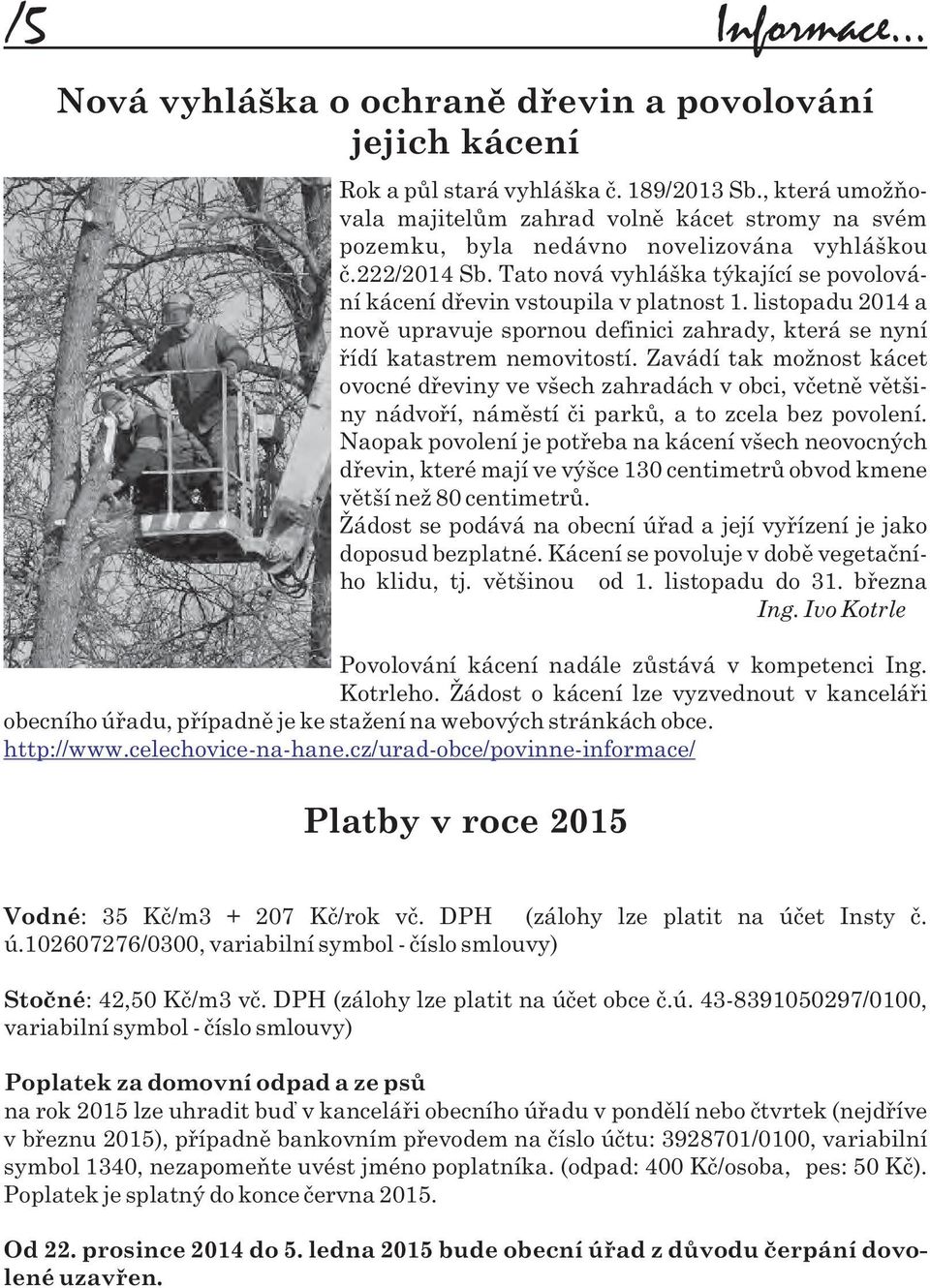 Tato nová vyhláška týkající se povolování kácení døevin vstoupila v platnost 1. listopadu 2014 a novì upravuje spornou definici zahrady, která se nyní øídí katastrem nemovitostí.