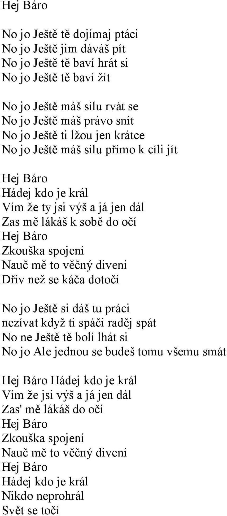 mě to věčný divení Dřív než se káča dotočí No jo Ještě si dáš tu práci nezívat když ti spáči raděj spát No ne Ještě tě bolí lhát si No jo Ale jednou se budeš tomu všemu smát Hej