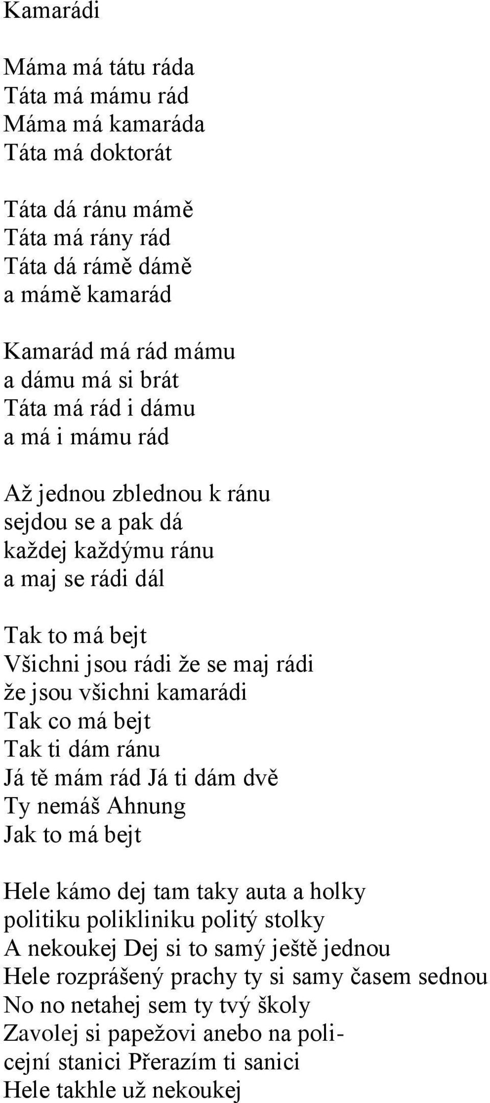 kamarádi Tak co má bejt Tak ti dám ránu Já tě mám rád Já ti dám dvě Ty nemáš Ahnung Jak to má bejt Hele kámo dej tam taky auta a holky politiku polikliniku politý stolky A nekoukej Dej