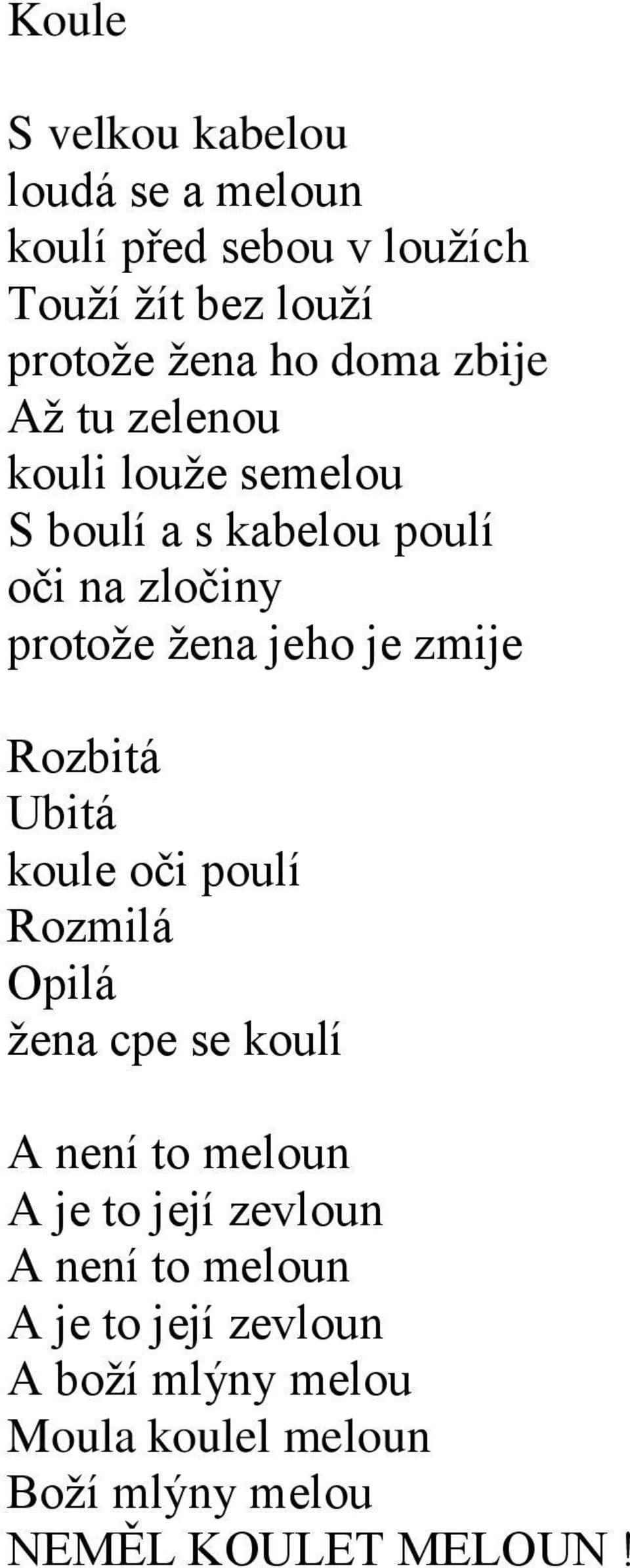 zmije Rozbitá Ubitá koule oči poulí Rozmilá Opilá žena cpe se koulí A není to meloun A je to její zevloun A