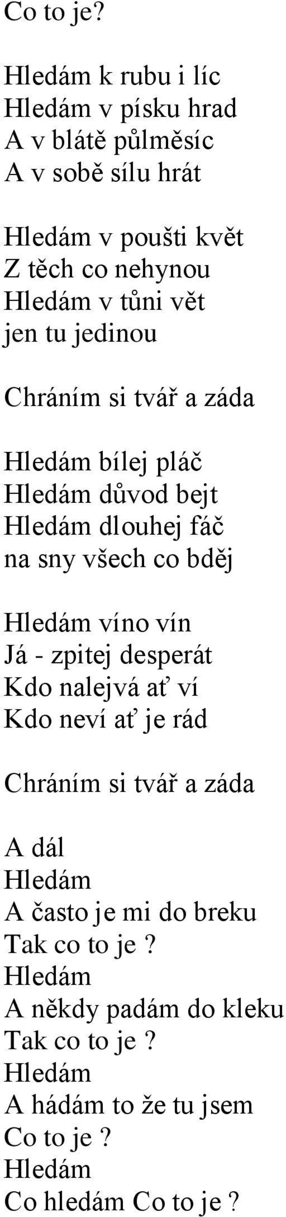 tůni vět jen tu jedinou Chráním si tvář a záda Hledám bílej pláč Hledám důvod bejt Hledám dlouhej fáč na sny všech co bděj