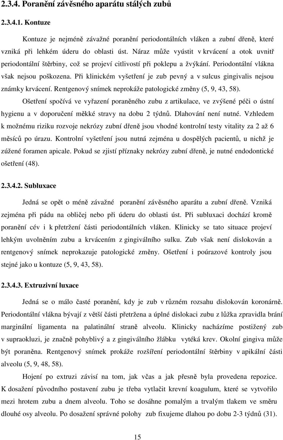 Při klinickém vyšetření je zub pevný a v sulcus gingivalis nejsou známky krvácení. Rentgenový snímek neprokáže patologické změny (5, 9, 43, 58).