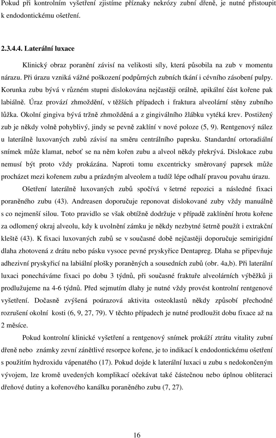 Korunka zubu bývá v různém stupni dislokována nejčastěji orálně, apikální část kořene pak labiálně. Úraz provází zhmoždění, v těžších případech i fraktura alveolární stěny zubního lůžka.