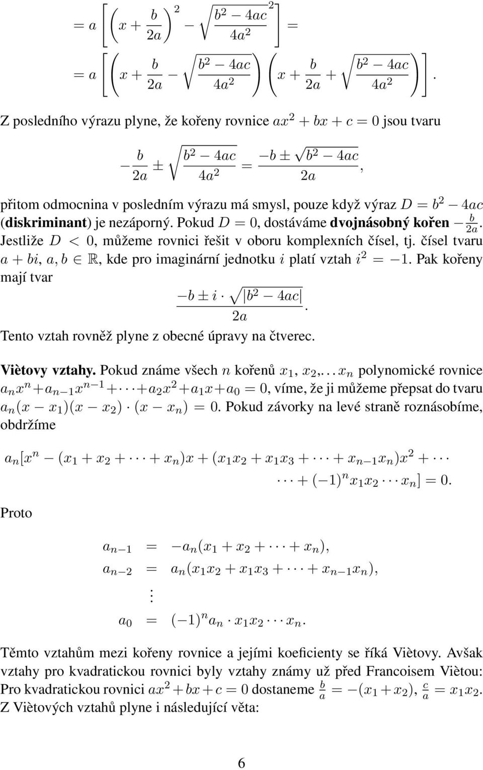 Pokud D = 0, dostáváme dvojnásoný kořen a. Jestliže D < 0, můžeme rovnici řešit v ooru komplexních čísel, tj. čísel tvaru a + i, a, R, kde pro imaginární jednotku i platí vztah i = 1.