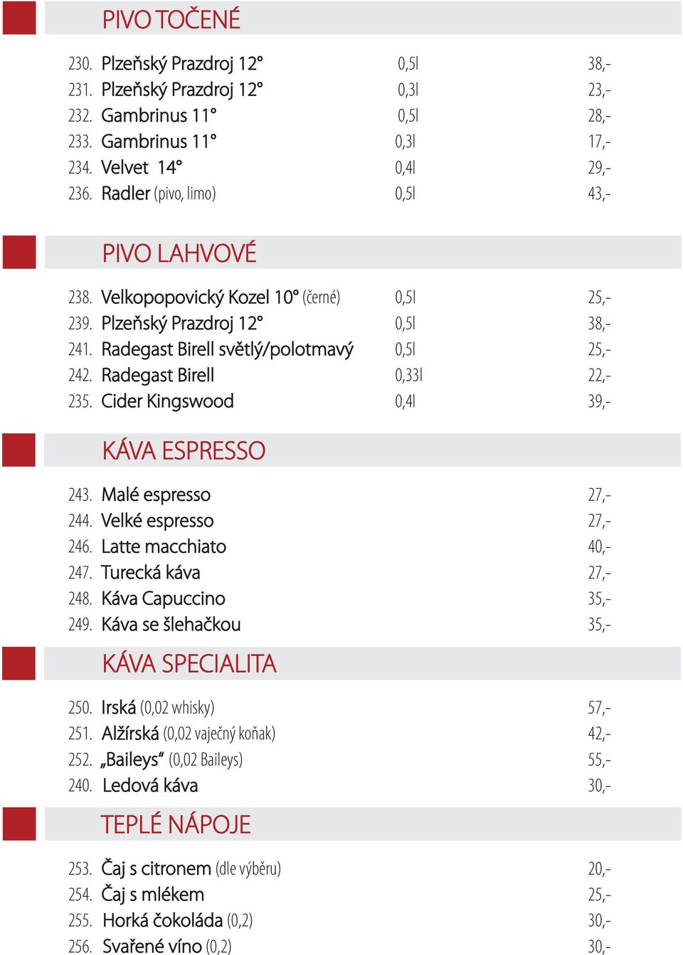 Radegast Birell 0,33l 22,- 235. Cider Kingswood 0,4l 39,- KÁVA ESPRESSO 243. Malé espresso 27,- 244. Velké espresso 27,- 246. Latte macchiato 40,- 247. Turecká káva 27,- 248. Káva Capuccino 35,- 249.