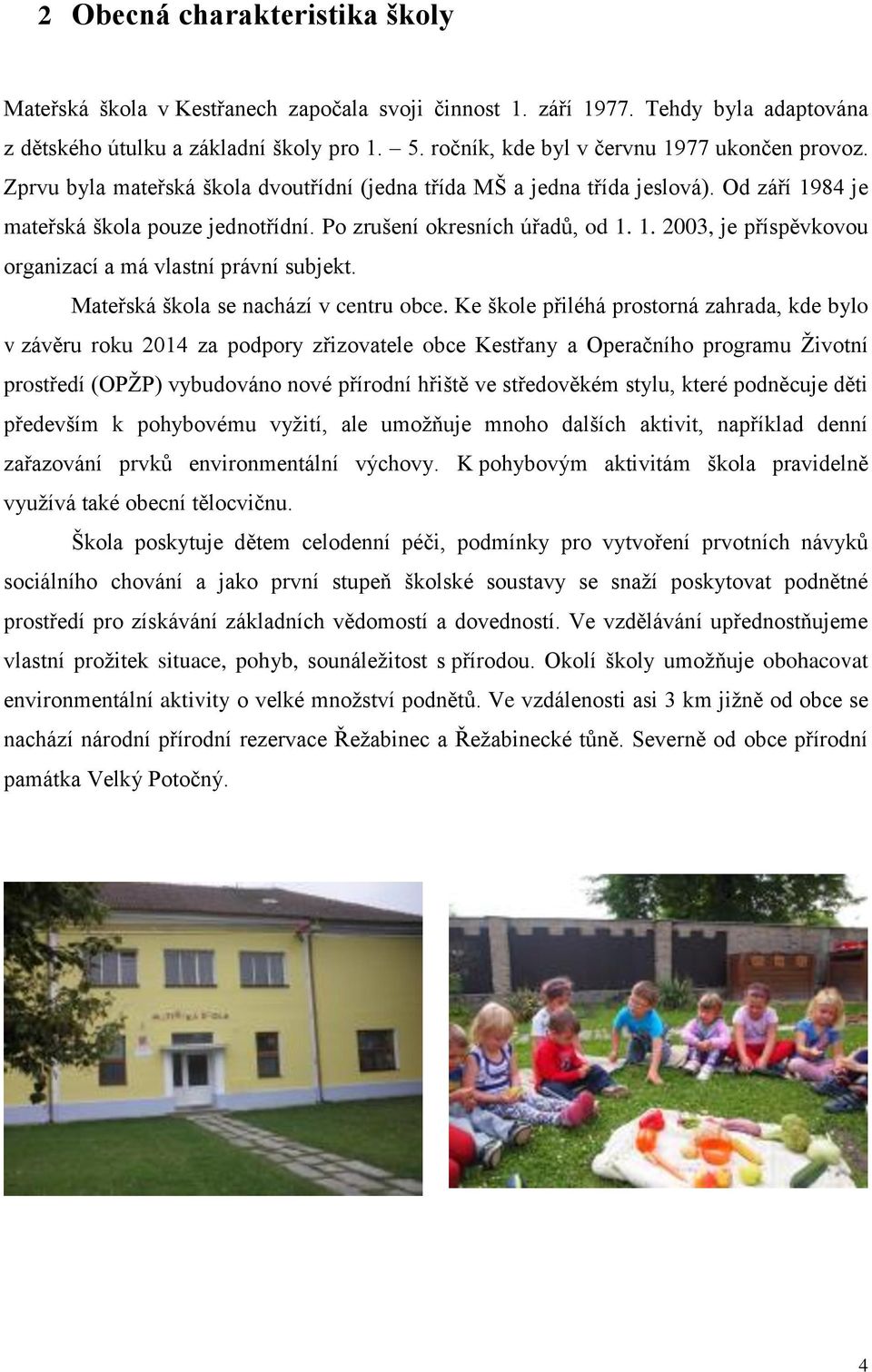 Po zrušení okresních úřadů, od 1. 1. 2003, je příspěvkovou organizací a má vlastní právní subjekt. Mateřská škola se nachází v centru obce.