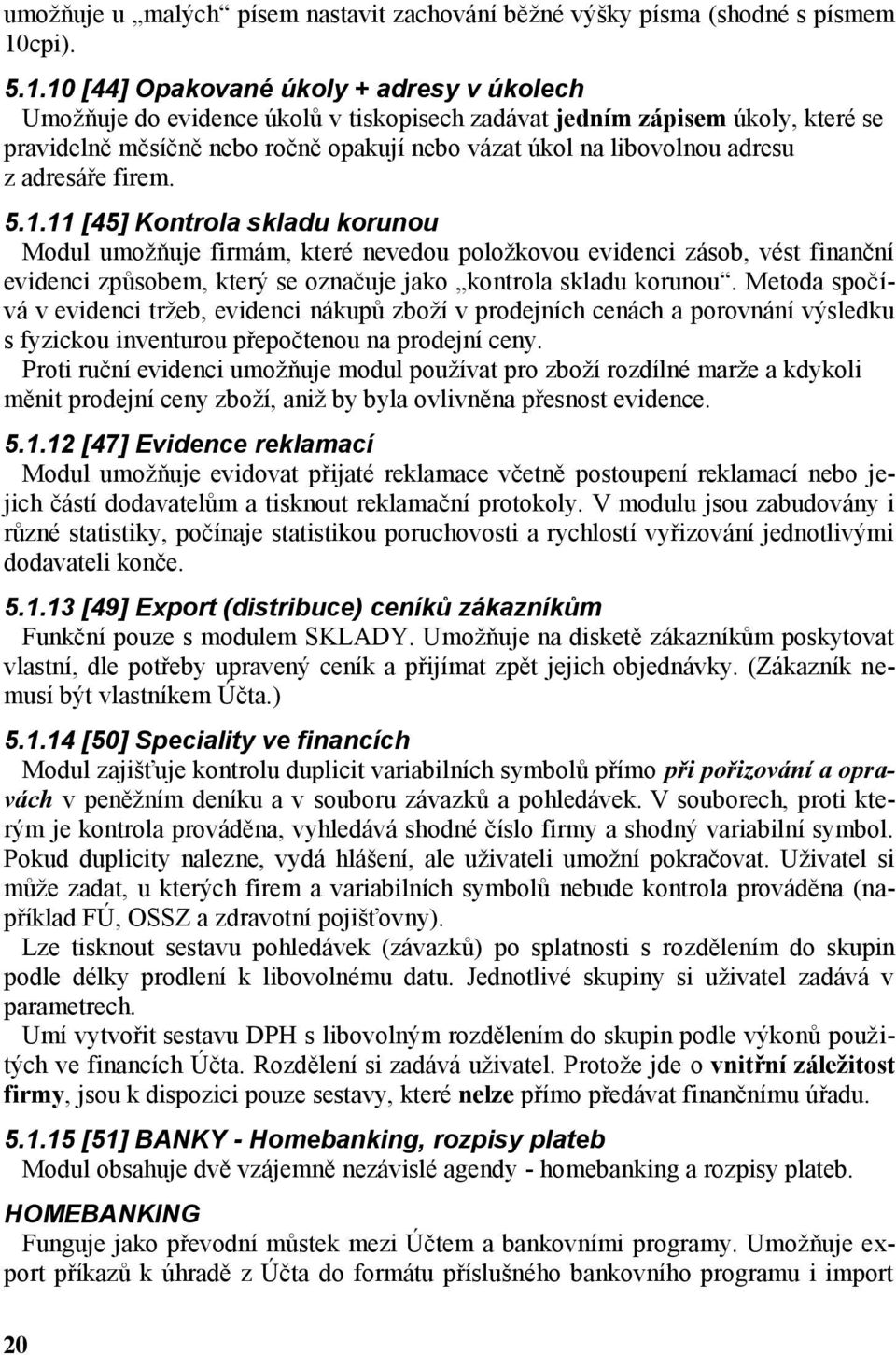 10 [44] Opakované úkoly + adresy v úkolech Umožňuje do evidence úkolů v tiskopisech zadávat jedním zápisem úkoly, které se pravidelně měsíčně nebo ročně opakují nebo vázat úkol na libovolnou adresu z