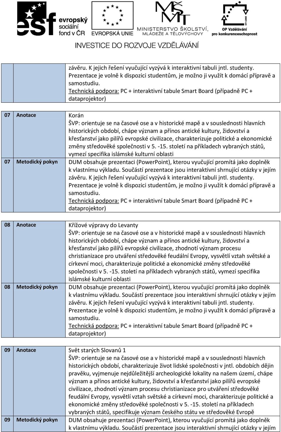 (PowerPoint), kterou vyučující promítá jako doplněk 09 Anotace Svět starých Slovanů 1 historických období, charakterizuje život lidské společnosti v jntl.