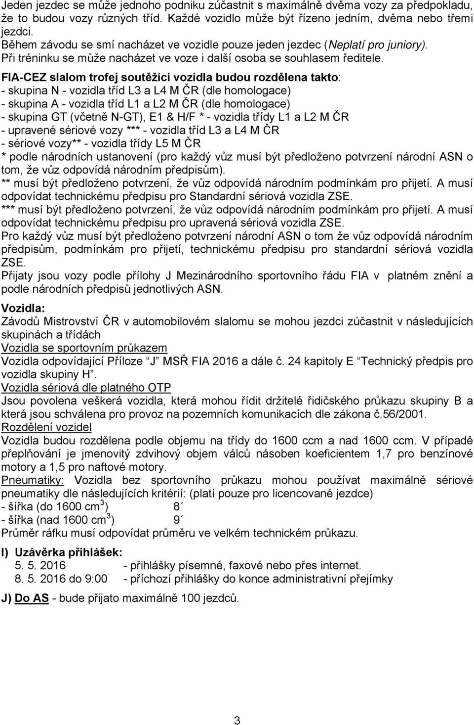 FIA-CEZ slalom trofej soutěžící vozidla budou rozdělena takto: - skupina N - vozidla tříd L3 a L4 M ČR (dle homologace) - skupina A - vozidla tříd L1 a L2 M ČR (dle homologace) - skupina GT (včetně
