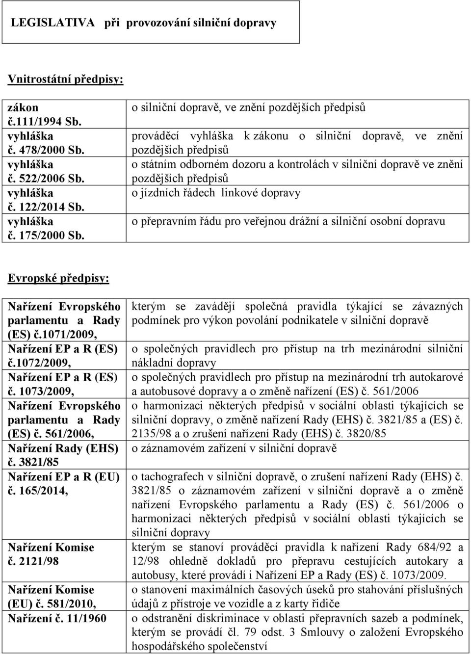 předpisů o jízdních řádech linkové dopravy o přepravním řádu pro veřejnou drážní a silniční osobní dopravu Evropské předpisy: Nařízení Evropského parlamentu a Rady (ES) č.1071/2009, č.1072/2009, č.