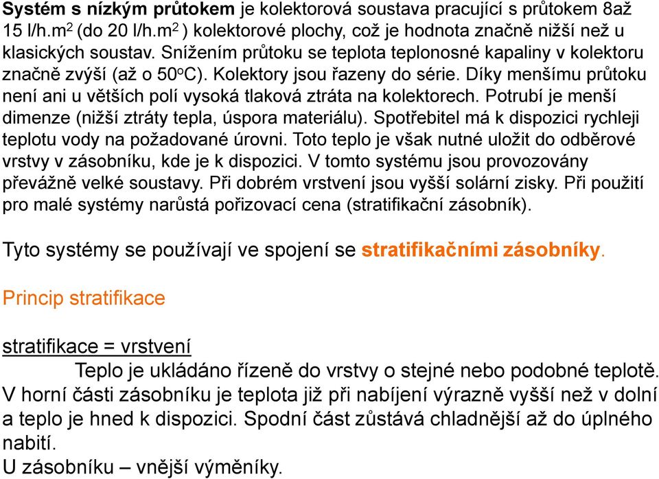 Díky menšímu průtoku není ani u větších polí vysoká tlaková ztráta na kolektorech. Potrubí je menší dimenze (nižší ztráty tepla, úspora materiálu).