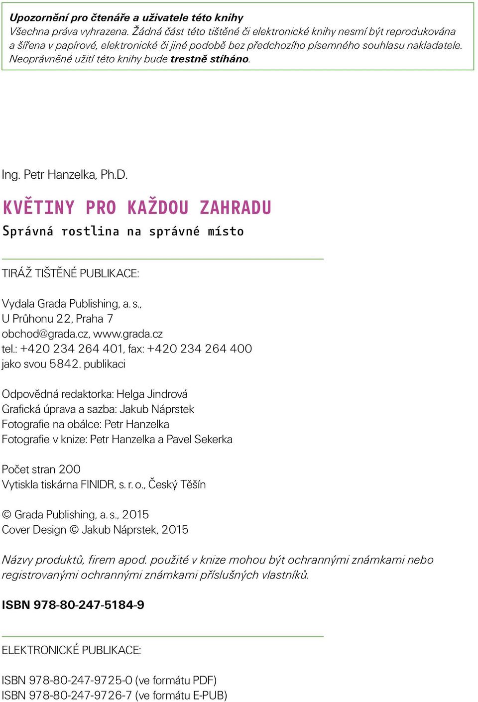 Neoprávněné užití této knihy bude trestně stíháno. Ing. Petr Hanzelka, Ph.D. KVĚTINY PRO KAŽDOU ZAHRADU Správná rostlina na správné místo TIRÁŽ TIŠTĚNÉ PUBLIKACE: Vydala Grada Publishing, a. s., U Průhonu 22, Praha 7 obchod@grada.