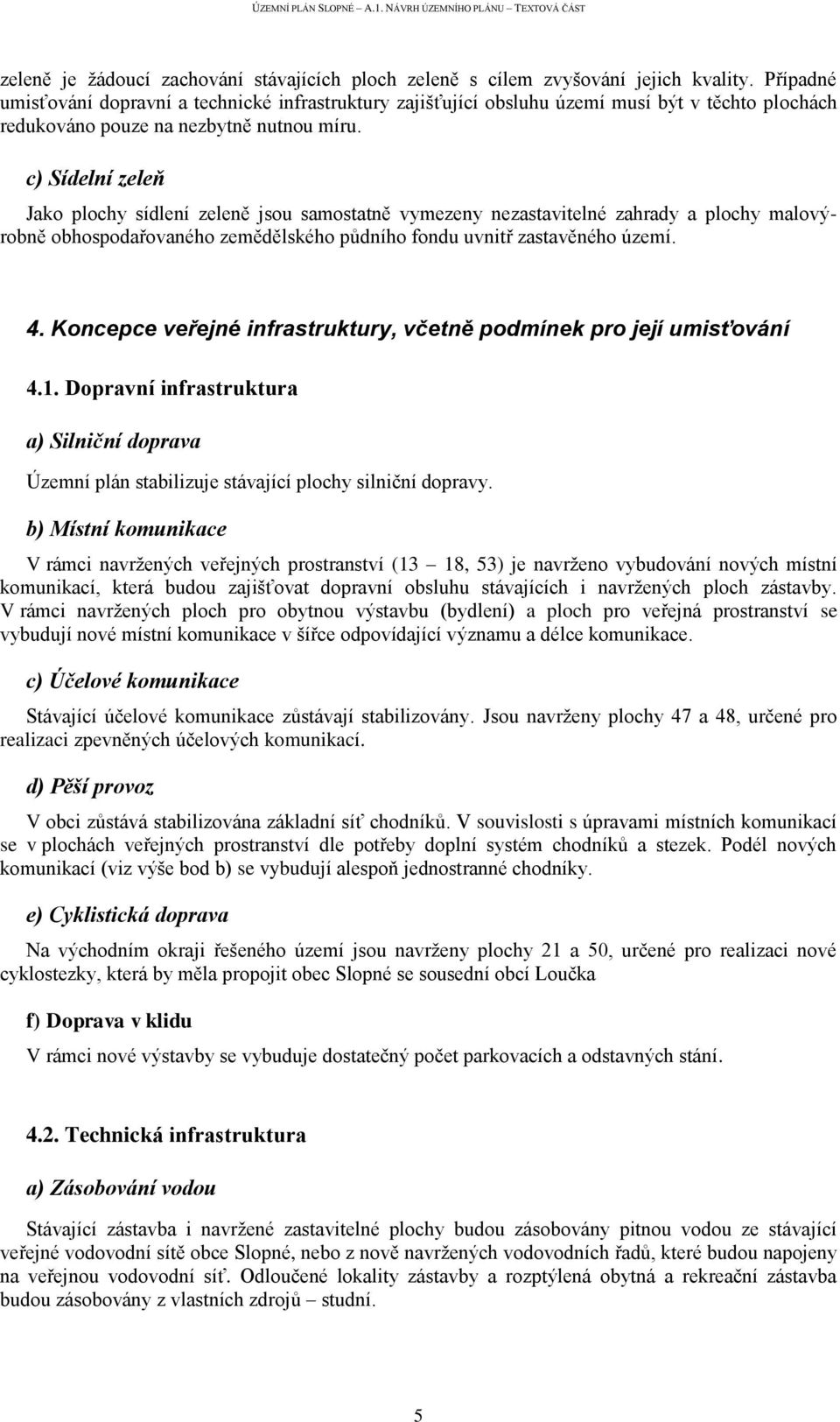 c) Sídelní zeleň Jako plochy sídlení zeleně jsou samostatně vymezeny nezastavitelné zahrady a plochy malovýrobně obhospodařovaného zemědělského půdního fondu uvnitř zastavěného území. 4.