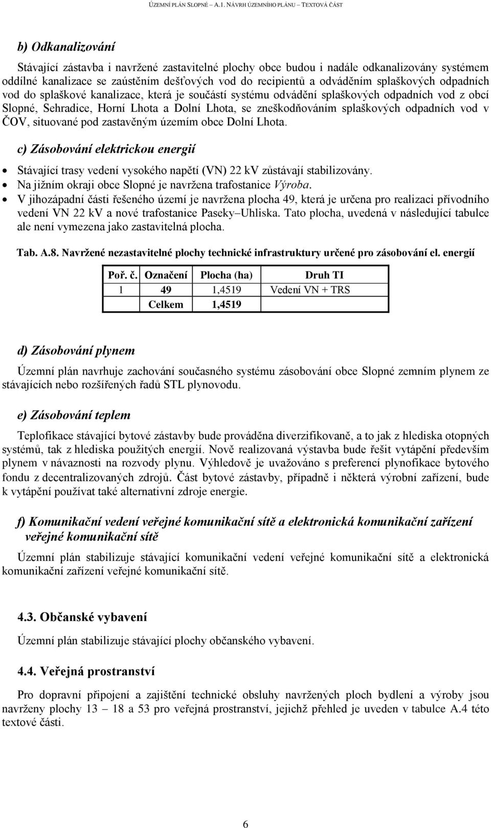 ČOV, situované pod zastavěným územím obce Dolní Lhota. c) Zásobování elektrickou energií Stávající trasy vedení vysokého napětí (VN) 22 kv zůstávají stabilizovány.