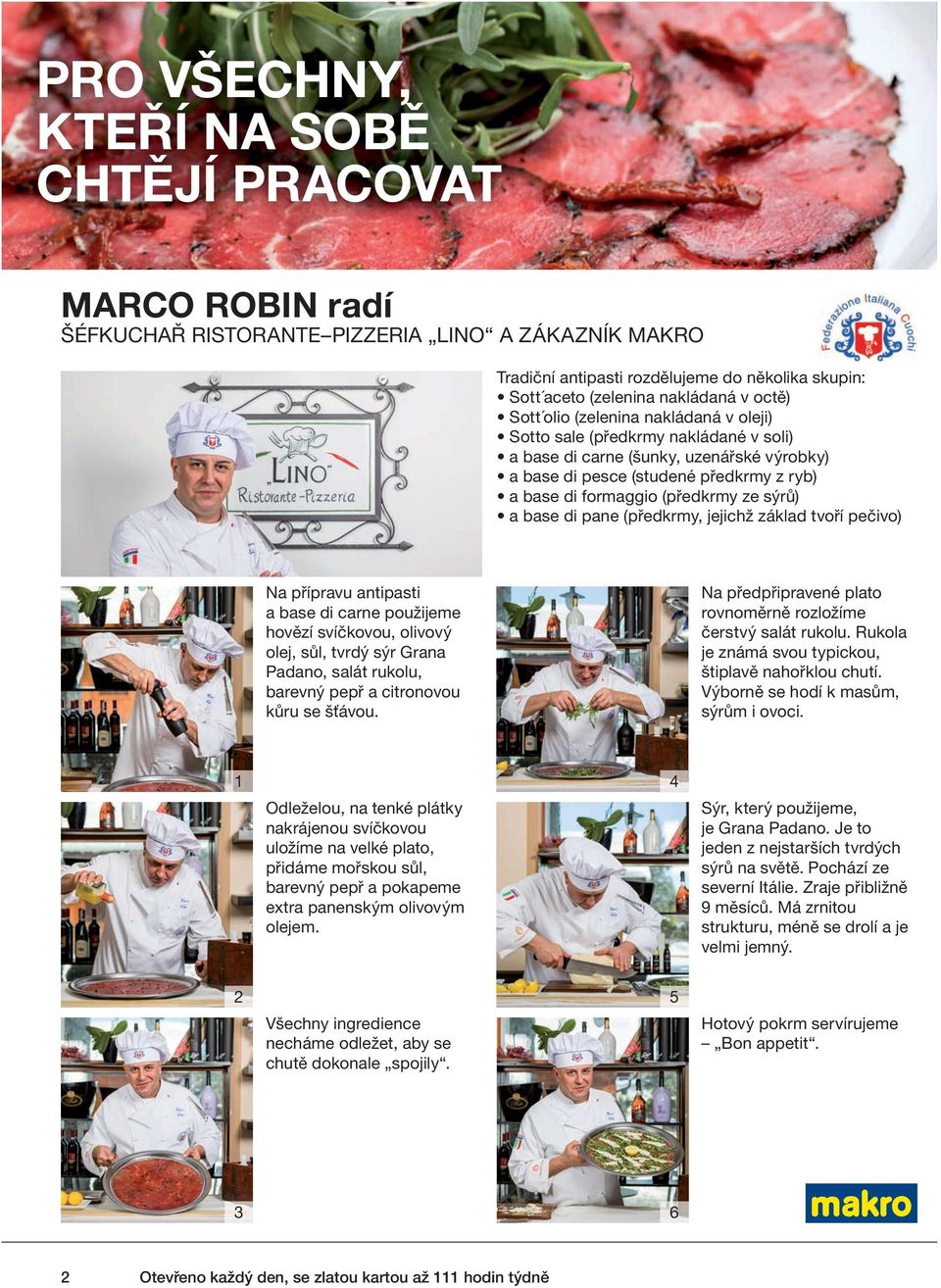 ze sýrů) a base di pane (předkrmy, jejichž základ tvoří pečivo) Na přípravu antipasti a base di carne použijeme hovězí svíčkovou, olivový olej, sůl, tvrdý sýr Grana Padano, salát rukolu, barevný pepř