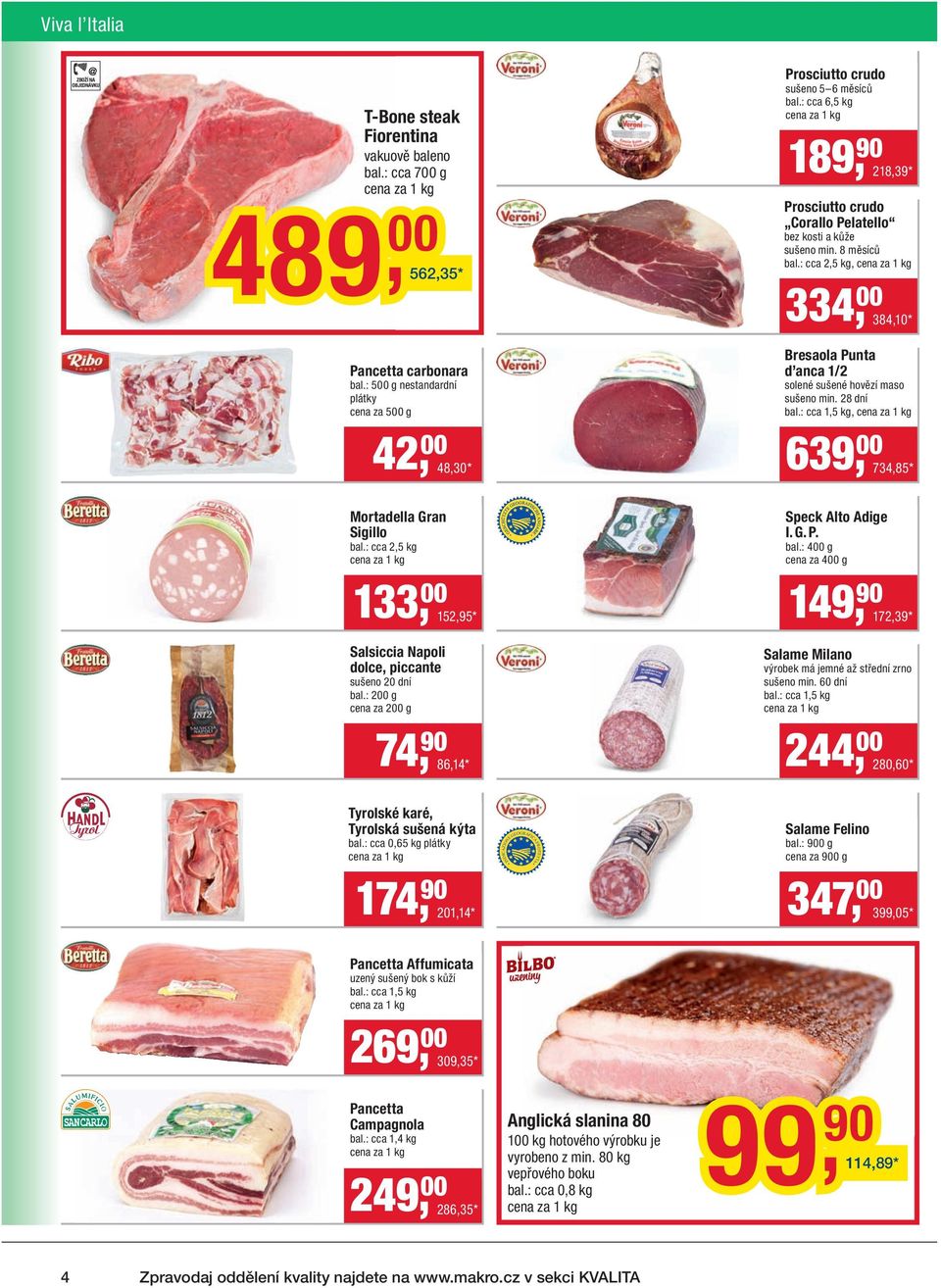 : cca 6,5 kg 189, 90 218,39 * Prosciutto crudo Corallo Pelatello bez kosti a kůže sušeno min. 8 měsíců bal.