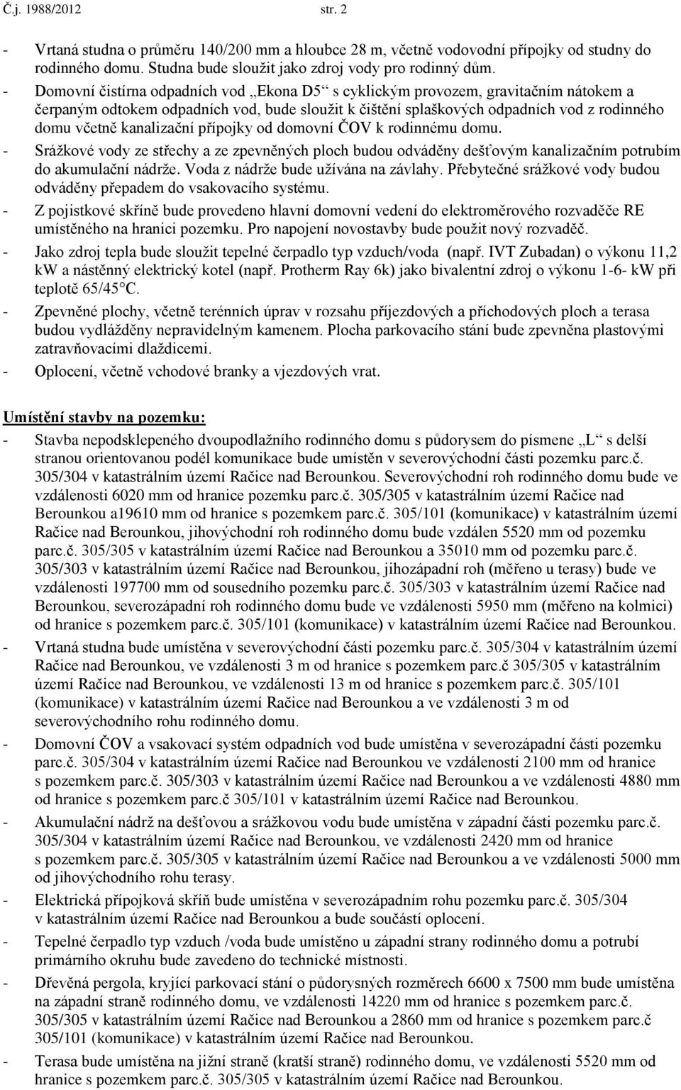 kanalizační přípojky od domovní ČOV k rodinnému domu. - Srážkové vody ze střechy a ze zpevněných ploch budou odváděny dešťovým kanalizačním potrubím do akumulační nádrže.