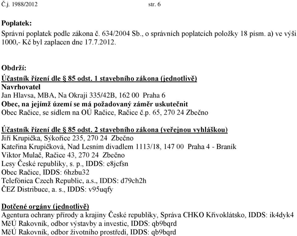 2 stavebního zákona (veřejnou vyhláškou) Jiří Krupička, Sýkořice 235, 270 24 Zbečno Kateřina Krupičková, Nad Lesním divadlem 1113/18, 147 00 Praha 4 - Braník Viktor Mulač, Račice 43, 270 24 Zbečno