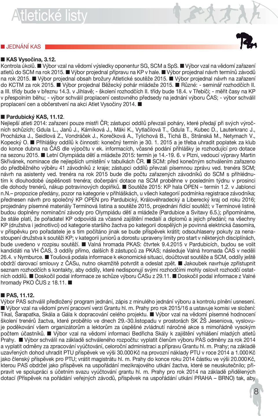 Výbor projednal návrh na zařazení do KCTM za rok 2015. Výbor projednal Běžecký pohár mládeže 2015. Různé: - seminář rozhodčích II. a III. třídy bude v březnu 14.3. v Jihlavě; - školení rozhodčích II.
