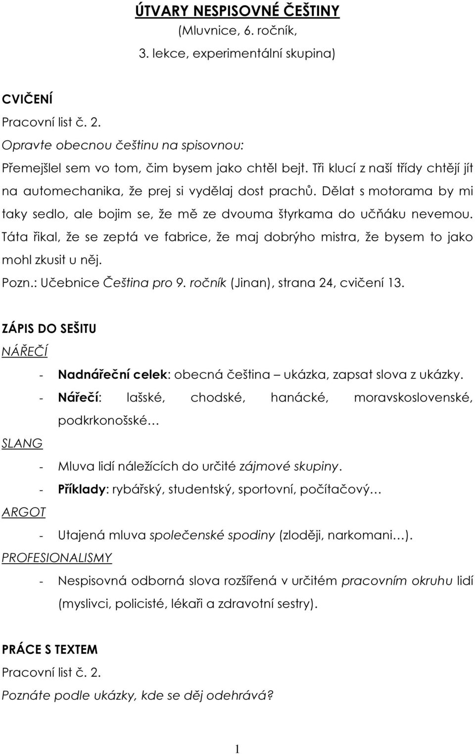 Táta řikal, že se zeptá ve fabrice, že maj dobrýho mistra, že bysem to jako mohl zkusit u něj. Pozn.: Učebnice Čeština pro 9. ročník (Jinan), strana 24, cvičení 13.