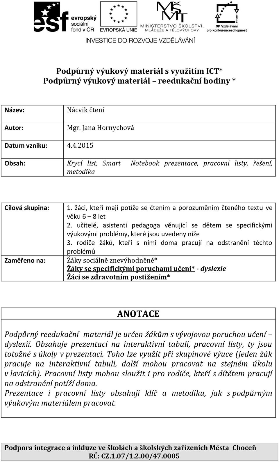 učitelé, asistenti pedagoga věnující se dětem se specifickými výukovými problémy, které jsou uvedeny níže 3.