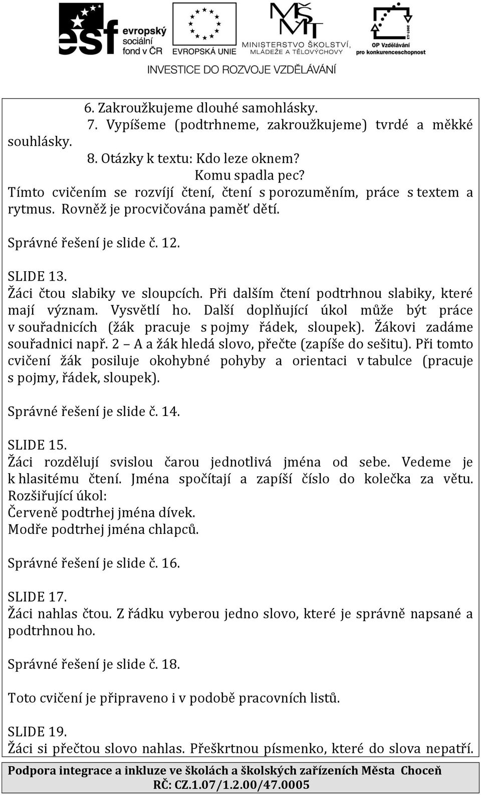 Při dalším čtení podtrhnou slabiky, které mají význam. Vysvětlí ho. Další doplňující úkol může být práce v souřadnicích (žák pracuje s pojmy řádek, sloupek). Žákovi zadáme souřadnici např.