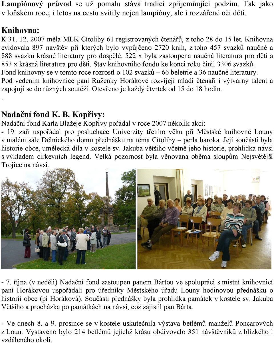 Knihovna evidovala 897 návštěv při kterých bylo vypůjčeno 2720 knih, z toho 457 svazků naučné a 888 svazků krásné literatury pro dospělé, 522 x byla zastoupena naučná literatura pro děti a 853 x