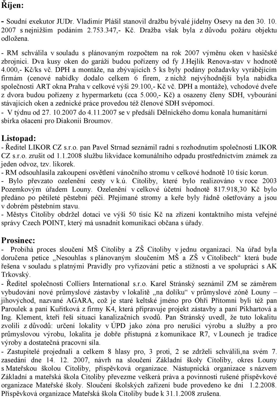 DPH a montáže, na zbývajících 5 ks byly podány požadavky vyrábějícím firmám (cenové nabídky dodalo celkem 6 firem, z nichž nejvýhodnější byla nabídka společnosti ART okna Praha v celkové výši 29.